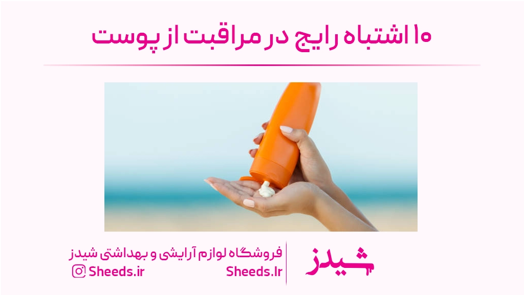۱۰ اشتباه رایج در مراقبت از پوست